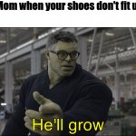 GROWING TIME BOISSSSSSS | Mom when your shoes don't fit u: | image tagged in he'll grow | made w/ Imgflip meme maker