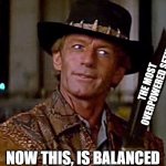 games be like: | THE MOST OVERPOWERED SETUP; NOW THIS, IS BALANCED | image tagged in crocodile dundee knife,balance | made w/ Imgflip meme maker