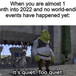 This is suspicious..... (I meant 2 months sorry) | When you are almost 1 month into 2022 and no world-ending events have happened yet: | image tagged in it s quiet too quiet shrek,memes | made w/ Imgflip meme maker