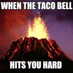Hawaiian volcano | WHEN THE TACO BELL; HITS YOU HARD | image tagged in hawaiian volcano | made w/ Imgflip meme maker