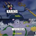 true tho | KARENS; WORKERS | image tagged in cuphead show devil,karens | made w/ Imgflip meme maker