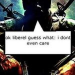 Guess what liberal, I don't care