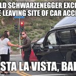 ARNLD EXCLAIMS HASTA LA VISTA! | ARNOLD SCHWARZENEGGER EXCLAIMS WHILE LEAVING SITE OF CAR ACCIDENT:; "HASTA LA VISTA, BABY!" | image tagged in arnold schwarzenegger car wreck,arnold schwarzenegger,car crash,suv,california,celebrities | made w/ Imgflip meme maker
