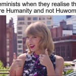 Feminism in reality | Feminists when they realise that they're Humanity and not Huwomanity | image tagged in taylor swift thumbs up | made w/ Imgflip meme maker