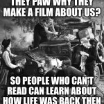 where you can eat grapes right off the vine | THEY PAW WHY THEY MAKE A FILM ABOUT US? SO PEOPLE WHO CAN'T READ CAN LEARN ABOUT HOW LIFE WAS BACK THEN | image tagged in post trump | made w/ Imgflip meme maker