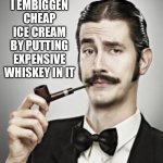 Embiggen your ice cream | I EMBIGGEN CHEAP ICE CREAM BY PUTTING EXPENSIVE WHISKEY IN IT | image tagged in gentlemanne,ice cream,whiskey | made w/ Imgflip meme maker