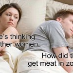 I Bet He's Thinking About Other Women Meme | I bet he’s thinking about other women How did they get meat in zootopia? | image tagged in memes,i bet he's thinking about other women | made w/ Imgflip meme maker
