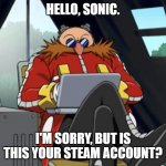 Eggman Laptop | HELLO, SONIC. I'M SORRY, BUT IS THIS YOUR STEAM ACCOUNT? | image tagged in eggman laptop | made w/ Imgflip meme maker