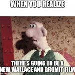 Surprised Wallace | WHEN YOU REALIZE; THERE'S GOING TO BE A NEW WALLACE AND GROMIT FILM | image tagged in surprised wallace | made w/ Imgflip meme maker