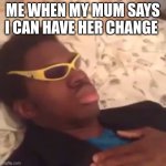 Rich | ME WHEN MY MUM SAYS I CAN HAVE HER CHANGE | image tagged in ryan beckford dies | made w/ Imgflip meme maker