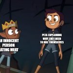 LUZ and GUS | PETA EXPLAINING WHY THEY NEED TO KILL THEMSELVES; AN INNOCENT PERSON EATING MEAT | image tagged in luz and gus | made w/ Imgflip meme maker
