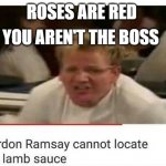 WHERE'S THE LAMB SOS | ROSES ARE RED; YOU AREN'T THE BOSS | image tagged in gordon ramsay cannot locate | made w/ Imgflip meme maker
