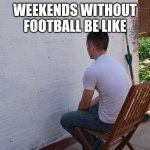 watching paint dry | WEEKENDS WITHOUT FOOTBALL BE LIKE | image tagged in watching paint dry,memes,football | made w/ Imgflip meme maker