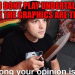 Ding Dong Your Opinion Is Wrong (Yub) | "I DONT PLAY UNDERTALE BECAUSE THE GRAPHICS ARE TERRIBLE" | image tagged in ding dong your opinion is wrong yub | made w/ Imgflip meme maker
