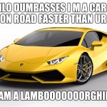 lamborghini | HLO DUMBASSES I M A CAR I RUN ON ROAD FASTER THAN UR  ASS; I AM A LAMBOOOOOOORGHINI | image tagged in lamborghini | made w/ Imgflip meme maker