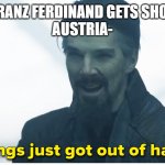 Things just got out of hand | FRANZ FERDINAND GETS SHOT


AUSTRIA- | image tagged in things just got out of hand | made w/ Imgflip meme maker
