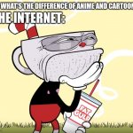 No differences | THE INTERNET:; ME: WHAT'S THE DIFFERENCE OF ANIME AND CARTOONS ? | image tagged in cuphead thinking,anime,cartoons,cuphead,internet | made w/ Imgflip meme maker