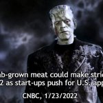 Big Ugly Frankentstein | "Lab-grown meat could make strides in 2022 as start-ups push for U.S. approval"; CNBC, 1/23/2022 | image tagged in big ugly frankentstein | made w/ Imgflip meme maker
