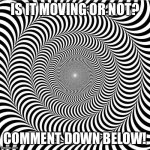 Optical Illusion Part 1. If it gets 100 views, I'll do a part 2! | IS IT MOVING OR NOT? COMMENT DOWN BELOW! | image tagged in optical illusion 2 | made w/ Imgflip meme maker