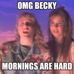 Mornings are hard | OMG BECKY; MORNINGS ARE HARD | image tagged in omg becky | made w/ Imgflip meme maker