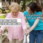 Dollar Tree | THE DOLLAR TREE USED TO BE ONE DOLLAR | image tagged in sure grandma | made w/ Imgflip meme maker