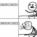 Cereal Guy Meme Temp. | THE DAY I EAT SOME CEREAL; THE DAY I EAT MY SONS CEREAL | image tagged in cereal guy meme temp | made w/ Imgflip meme maker