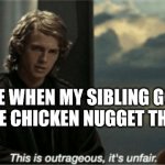 This is outrageous, it's unfair! | ME WHEN MY SIBLING GOT 1 MORE CHICKEN NUGGET THAN ME | image tagged in this is outrageous it's unfair | made w/ Imgflip meme maker