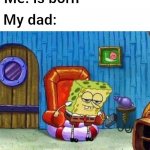 Boy u need some milk | Me: is born My dad: | image tagged in memes,spongebob ight imma head out | made w/ Imgflip meme maker