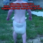 Baby Diaper | LIKE A FULL DIAPER ON A BABY, SOMETIMES YOU CAN LOOK AT SOMEONE AND SEE THEY'RE FULL OF SHIT | image tagged in monday 'a | made w/ Imgflip meme maker