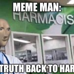 Harmacology | MEME MAN:; BRINGING TRUTH BACK TO HARMACOLOGY | image tagged in meme man harmacist,pharmacy,big pharma | made w/ Imgflip meme maker