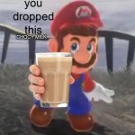 Mario You dropped this | CHOCY MILK | image tagged in mario you dropped this | made w/ Imgflip meme maker