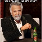 I Don't Always Meme | DON'T YOU WISH YOU COULD STILL "PARTY LIKE IT'S 1999"? | image tagged in i don't always meme | made w/ Imgflip meme maker