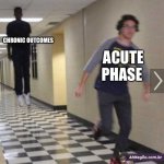CHRONIC OUTCOMES | CHRONIC OUTCOMES; ACUTE PHASE | image tagged in running from shadow | made w/ Imgflip meme maker
