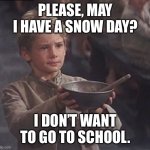 I want snow | PLEASE, MAY I HAVE A SNOW DAY? I DON’T WANT TO GO TO SCHOOL. | image tagged in please sir may i have some more | made w/ Imgflip meme maker