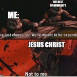 We're just clones we're meant to be expendable | THE REST OF HUMANITY; ME:; JESUS CHRIST | image tagged in we're just clones we're meant to be expendable,clones,humanity,jesus,jesus christ | made w/ Imgflip meme maker
