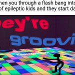 *Casually forgets the joke I was gonna put in the title* | When you through a flash bang into a room of epileptic kids and they start dancing: | image tagged in they're groovin,memes,funny | made w/ Imgflip meme maker