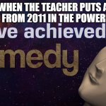 funny | WHEN THE TEACHER PUTS A MEME FROM 2011 IN THE POWERPOINT | image tagged in i have achieved comedy | made w/ Imgflip meme maker