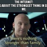 Nothing is stronger than family | THE INTERNET: ARGUING ABOUT THE STRONGEST THING IN EXISTENCE
ME: | image tagged in nothing is stronger than family | made w/ Imgflip meme maker