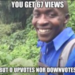 okeh | YOU GET 67 VIEWS; BUT O UPVOTES NOR DOWNVOTES | image tagged in okeh | made w/ Imgflip meme maker