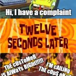 Dealing with a Karen | Hi, I have a complaint; ThE cUsToMeR iS AlWaYs RiGht!!!!! i'M cAlLiNg ThE cOpS oN yOu; wHeRe's ThE mAnAgEr!!!! ReSpEcT yOuR eLdErs | image tagged in spongebob office rage,karen,karen the manager will see you now,manager | made w/ Imgflip meme maker