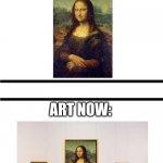 art then: | ART THEN:; ART NOW: | image tagged in back then now,monalisa | made w/ Imgflip meme maker