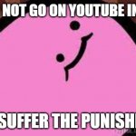 w | YOU DID NOT GO ON YOUTUBE IN A WILE; NOW SUFFER THE PUNISHMENT | image tagged in kirbo,funny | made w/ Imgflip meme maker