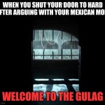 COD Gulag | WHEN YOU SHUT YOUR DOOR TO HARD AFTER ARGUING WITH YOUR MEXICAN MOM; WELCOME TO THE GULAG | image tagged in cod gulag | made w/ Imgflip meme maker