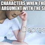 Depreshun man | MAIN CHARACTERS WHEN THEY GET INTO AN ARGUMENT WITH THE SIDEKICK | image tagged in depreshun man | made w/ Imgflip meme maker