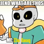 dafuq sans | FRIEND:WHAT ARE THOSE? ME: | image tagged in dream sans da fauq | made w/ Imgflip meme maker