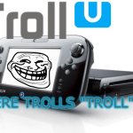 Troll U | WHERE TROLLS "TROLL" YOU | image tagged in wii u,troll,trollface | made w/ Imgflip meme maker