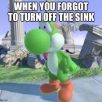 Oh No Yoshi | WHEN YOU FORGOT TO TURN OFF THE SINK | image tagged in oh no yoshi | made w/ Imgflip meme maker