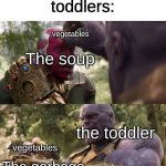 Am I the only one who has seen this a lot? | Nobody:
toddlers:; vegetables; The soup; the toddler; vegetables; The garbage | image tagged in thanos taking mind stone | made w/ Imgflip meme maker