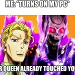Killa Queen! | ME: *TURNS ON MY PC*; KILLER QUEEN ALREADY TOUCHED YOUR PC | image tagged in killer queen skull | made w/ Imgflip meme maker