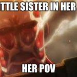 Attack on titan meme | MY LITTLE SISTER IN HER CRIB; HER POV | image tagged in attack on titan | made w/ Imgflip meme maker